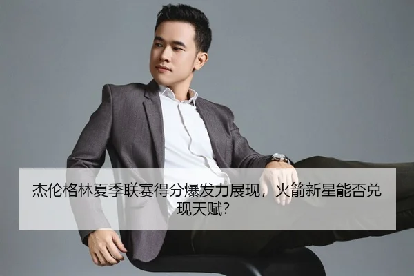 杰伦格林夏季联赛得分爆发力展现，火箭新星能否兑现天赋？