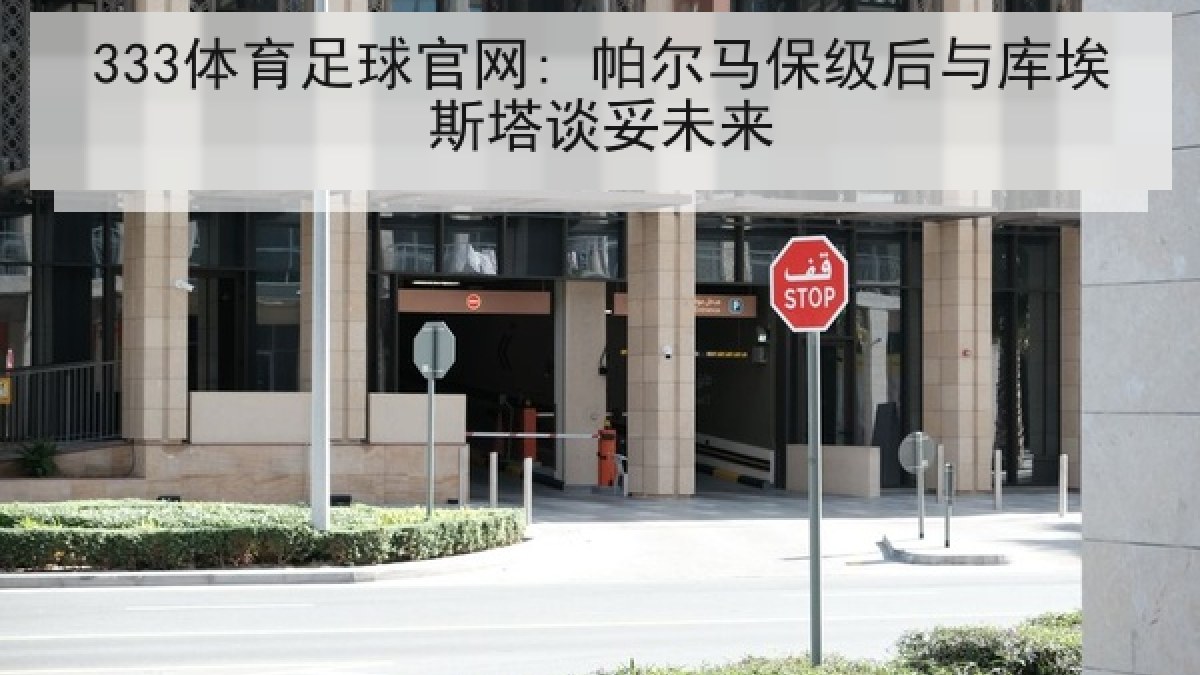 333体育足球官网: 帕尔马保级后与库埃斯塔谈妥未来