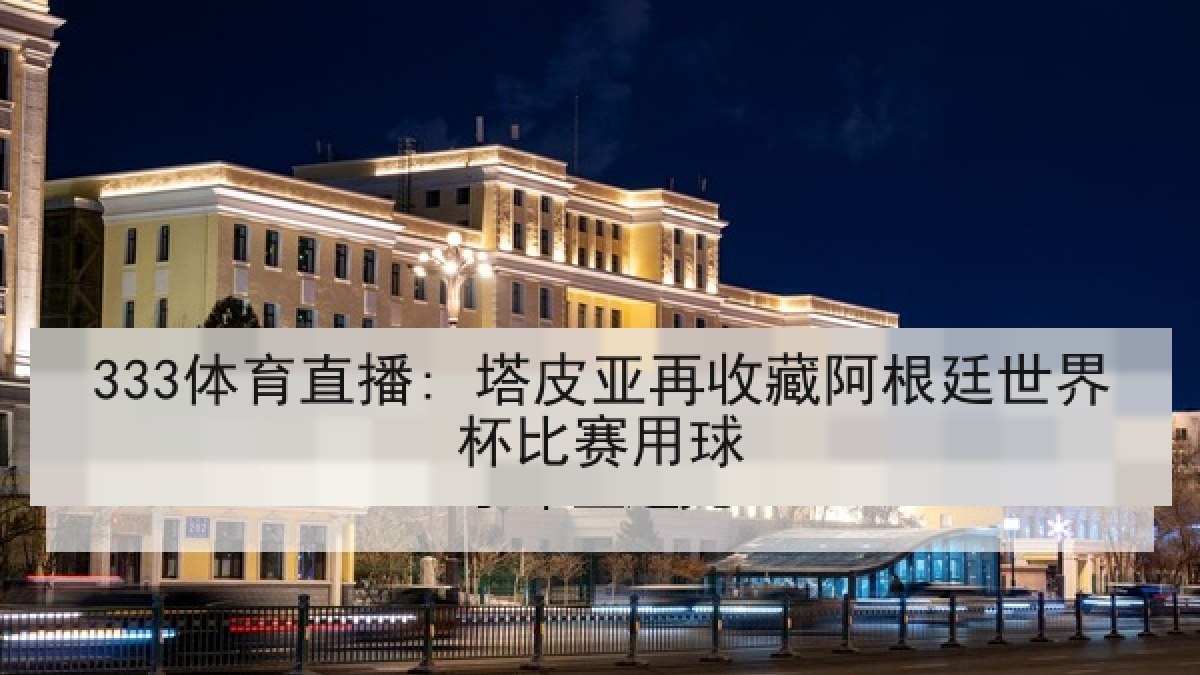 333体育直播: 塔皮亚再收藏阿根廷世界杯比赛用球 333体育直播: 塔皮亚再收藏阿根廷世界杯比赛用球