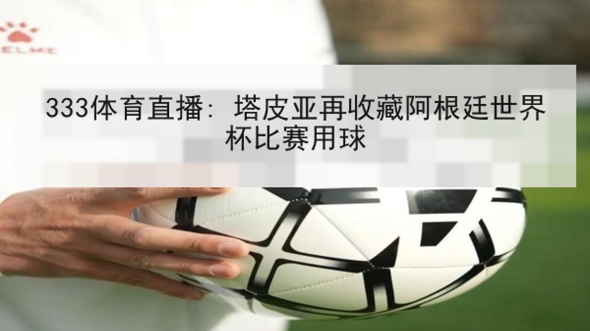 333体育直播: 塔皮亚再收藏阿根廷世界杯比赛用球 333体育直播: 塔皮亚再收藏阿根廷世界杯比赛用球