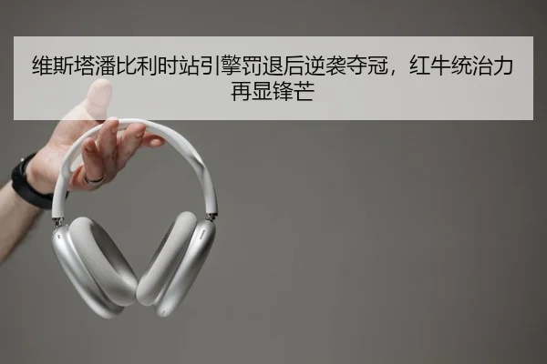 维斯塔潘比利时站引擎罚退后逆袭夺冠，红牛统治力再显锋芒