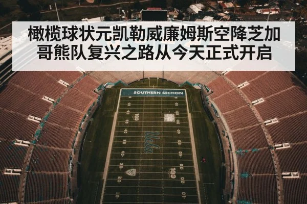 橄榄球状元凯勒威廉姆斯空降芝加哥熊队复兴之路从今天正式开启