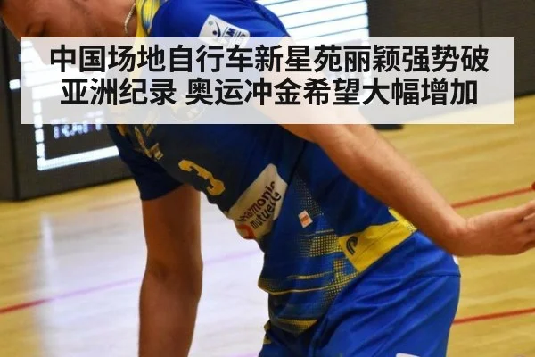 中国场地自行车新星苑丽颖强势破亚洲纪录 奥运冲金希望大幅增加