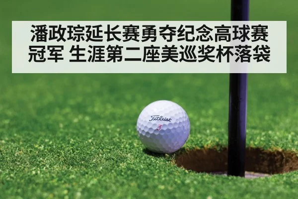 潘政琮延长赛勇夺纪念高球赛冠军 生涯第二座美巡奖杯落袋