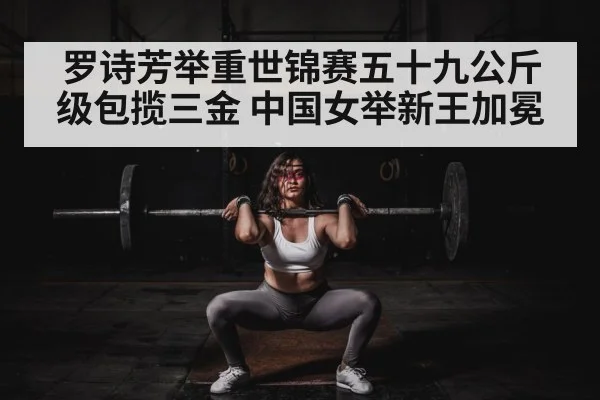罗诗芳举重世锦赛五十九公斤级包揽三金 中国女举新王加冕