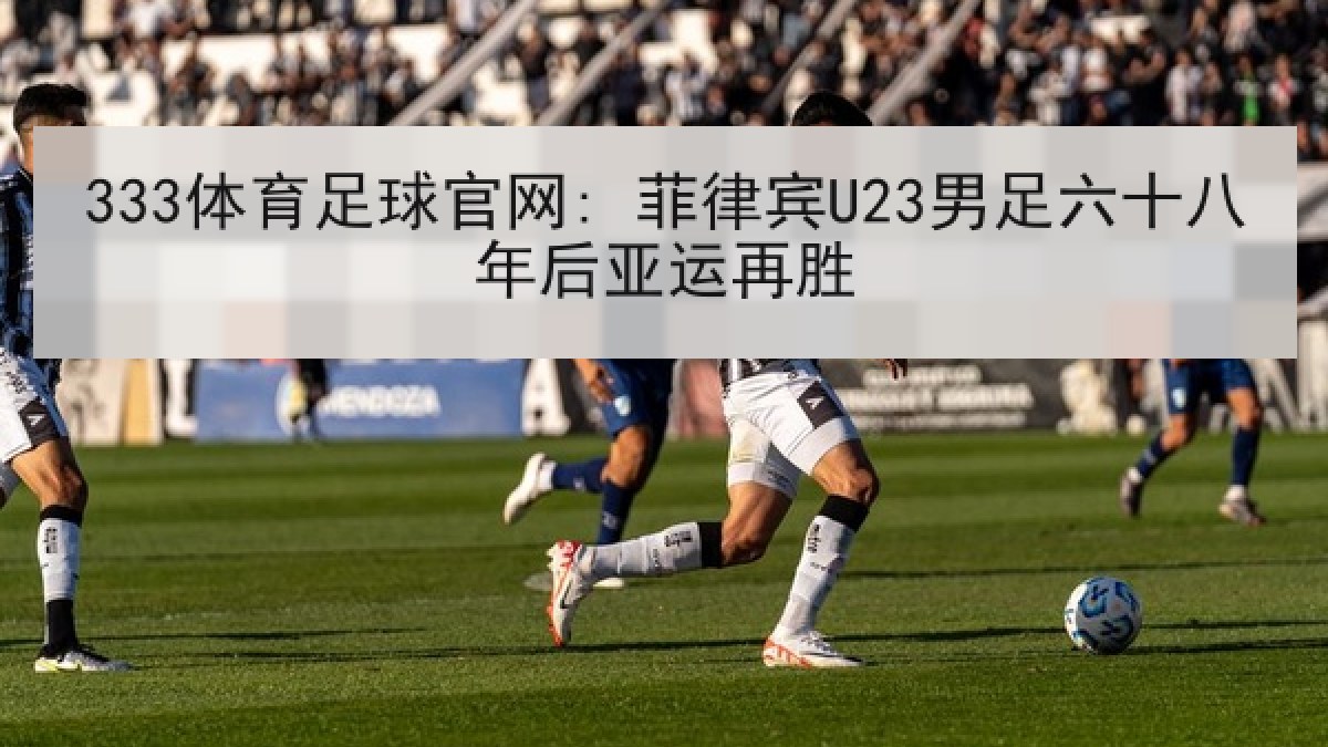 333体育足球官网: 菲律宾U23男足六十八年后亚运再胜 333体育足球官网: 菲律宾U23男足六十八年后亚运再胜
