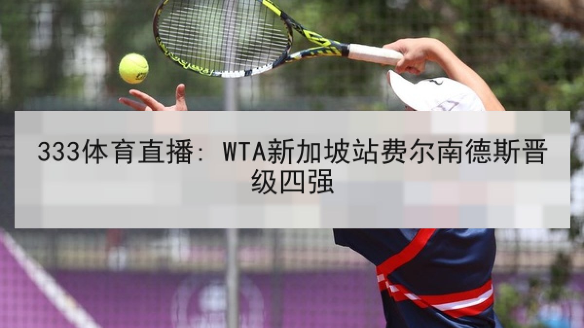 333体育直播: WTA新加坡站费尔南德斯晋级四强
